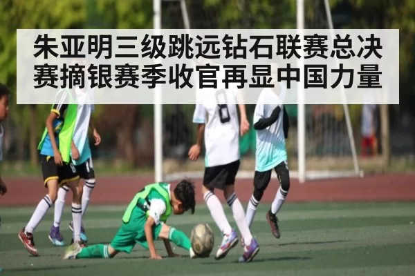 朱亚明三级跳远钻石联赛总决赛摘银赛季收官再显中国力量